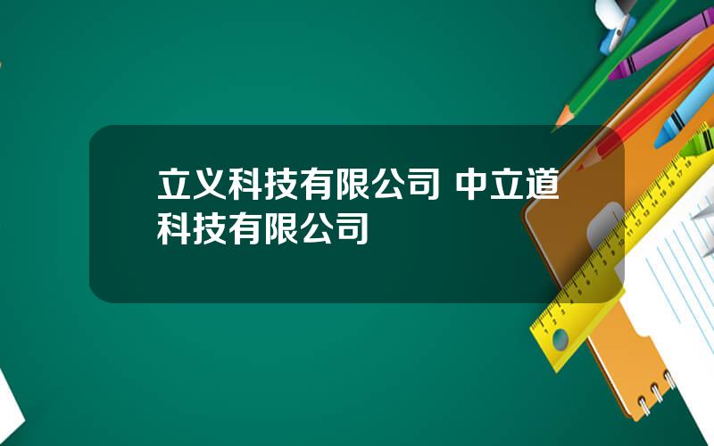 立义科技有限公司 中立道科技有限公司